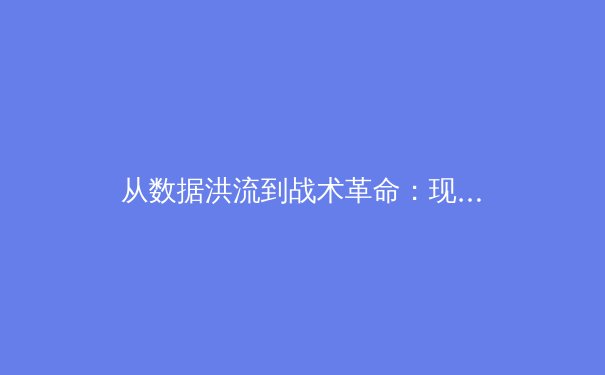 从数据洪流到战术革命：现代体育分析如何重塑赛场格局 - 2